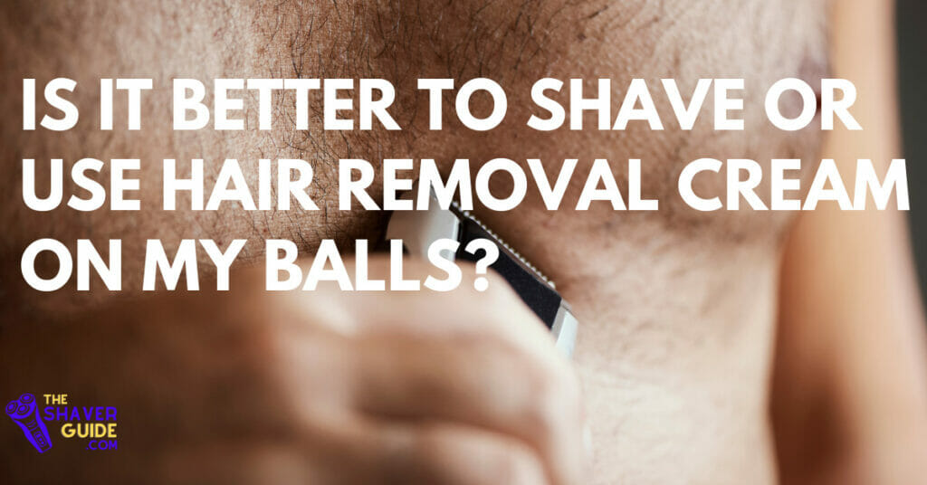 Is it better to shave or use hair removal cream on my balls?