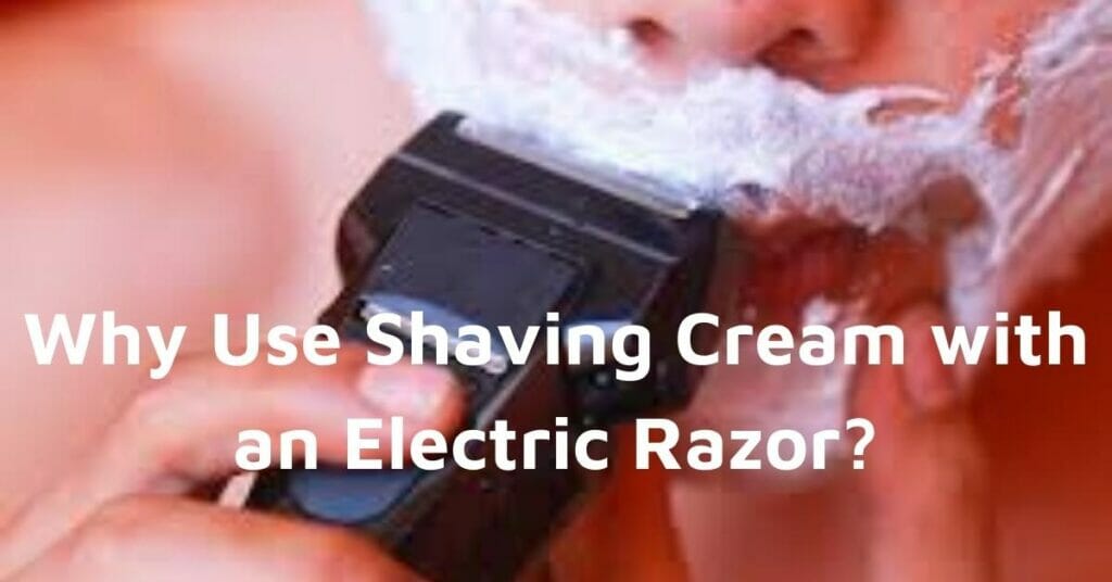 Why Use Shaving Cream with an Electric Razor?