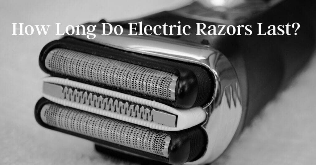 How Long Do Electric Razors Last