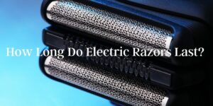 How Long Do Electric Razors Last? How to Increase the Life of an Electric Razor?