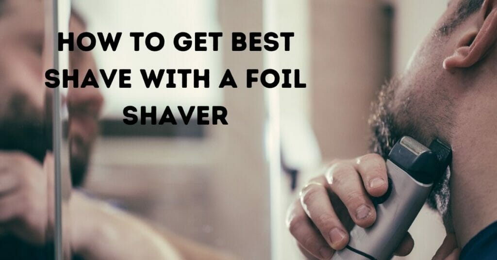 How To Get Best Shave With A Foil Shaver