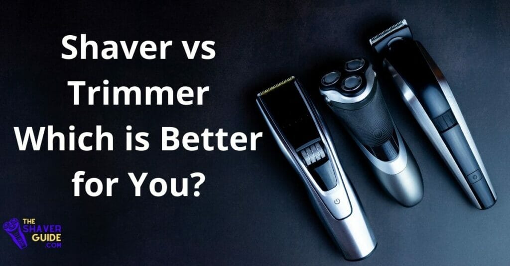 Shaver vs Trimmer Which is Better for You? The Shaver Guide