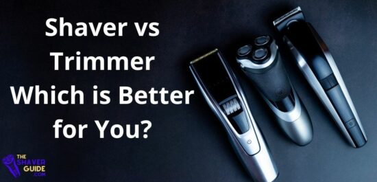 Shaver vs Trimmer: Which is Better for You?