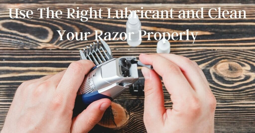 Use The Right Lubricant and Clean Your Razor Properly