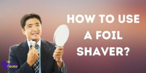 How To Use A Foil Shaver? | How To Get the Best Shave With A Foil Shaver