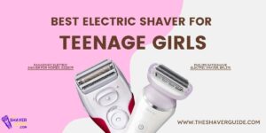 Top 7 Best Electric Shaver For Teenage Girls