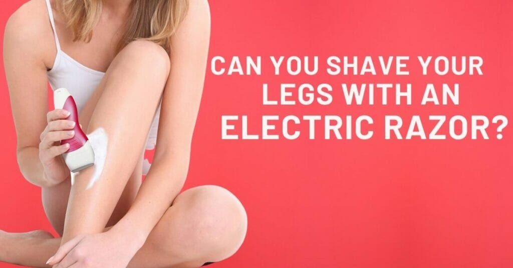 can-you-shave-your-legs-with-an-electric-razor-best-way-to-shave-legs