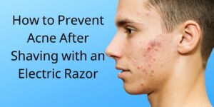 How to Prevent Acne After Shaving with an Electric Razor