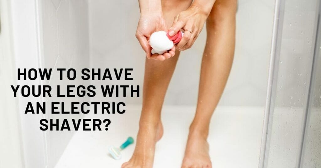 Can You Shave Your Legs With an Electric Razor? Best Way To Shave Legs