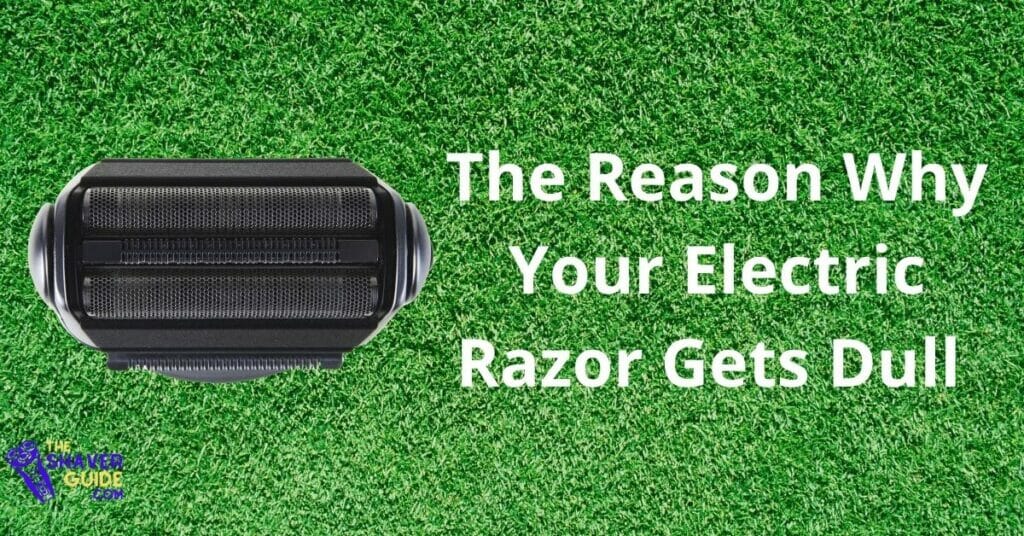 The Reason Why Your Electric Razor Gets Dull