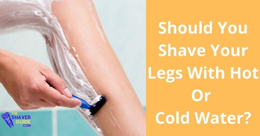 should you shave your legs with hot or cold water