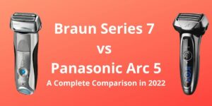Braun Series 7 vs Panasonic Arc 5: A Complete Comparison in 2022