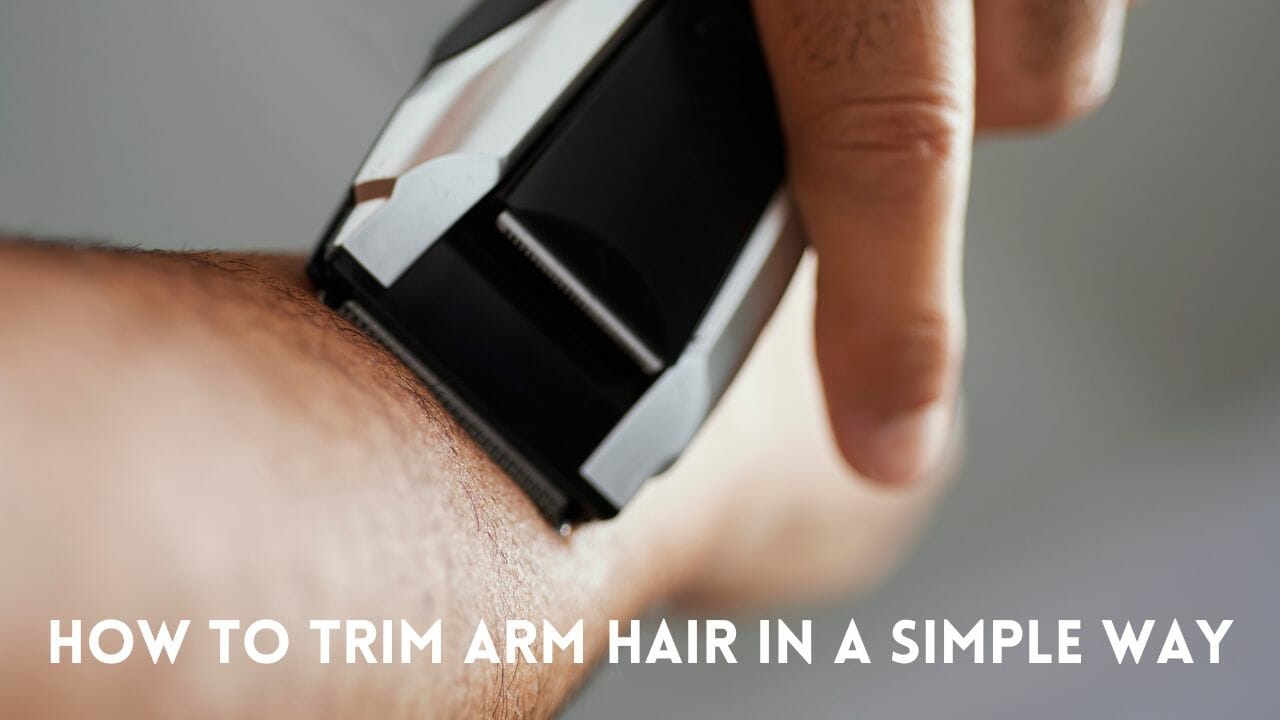 Best Techniques For Trimming Arm Hair: Simple Tips And Methods - The 