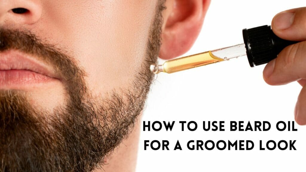 How to Use Beard Oil for a Groomed Look