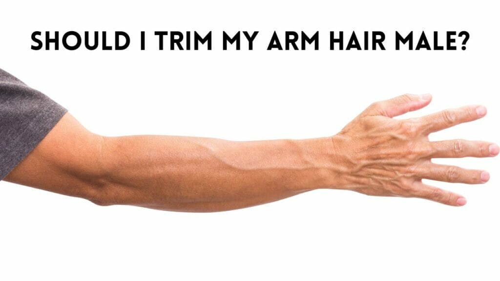 Should I Trim My Arm Hair Male